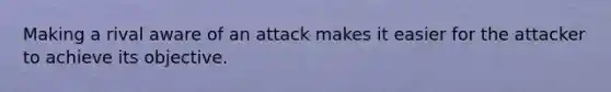 Making a rival aware of an attack makes it easier for the attacker to achieve its objective.