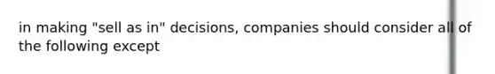 in making "sell as in" decisions, companies should consider all of the following except