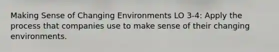 Making Sense of Changing Environments LO 3-4: Apply the process that companies use to make sense of their changing environments.