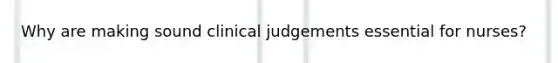 Why are making sound clinical judgements essential for nurses?