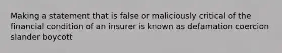 Making a statement that is false or maliciously critical of the financial condition of an insurer is known as defamation coercion slander boycott