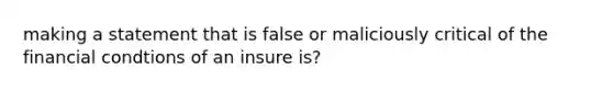 making a statement that is false or maliciously critical of the financial condtions of an insure is?