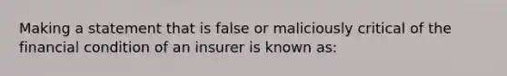 Making a statement that is false or maliciously critical of the financial condition of an insurer is known as: