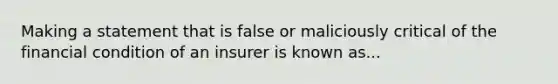 Making a statement that is false or maliciously critical of the financial condition of an insurer is known as...