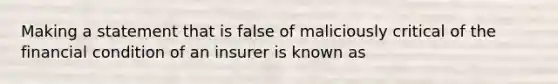 Making a statement that is false of maliciously critical of the financial condition of an insurer is known as