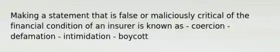 Making a statement that is false or maliciously critical of the financial condition of an insurer is known as - coercion - defamation - intimidation - boycott