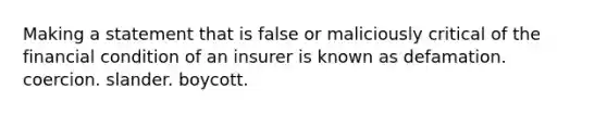 Making a statement that is false or maliciously critical of the financial condition of an insurer is known as defamation. coercion. slander. boycott.