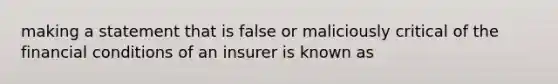 making a statement that is false or maliciously critical of the financial conditions of an insurer is known as