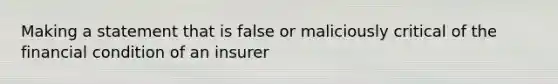 Making a statement that is false or maliciously critical of the financial condition of an insurer