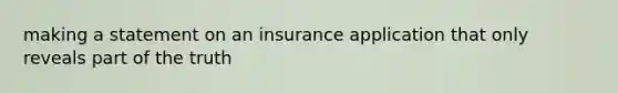 making a statement on an insurance application that only reveals part of the truth