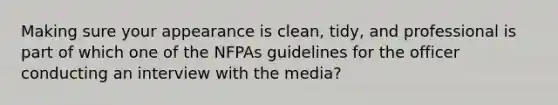 Making sure your appearance is clean, tidy, and professional is part of which one of the NFPAs guidelines for the officer conducting an interview with the media?