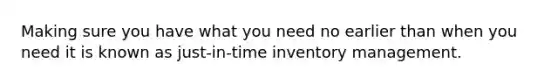 Making sure you have what you need no earlier than when you need it is known as just-in-time inventory management.