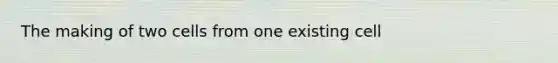 The making of two cells from one existing cell