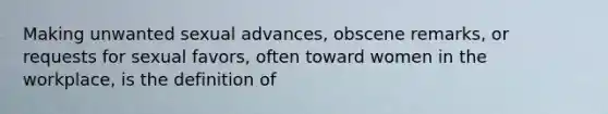 Making unwanted sexual advances, obscene remarks, or requests for sexual favors, often toward women in the workplace, is the definition of