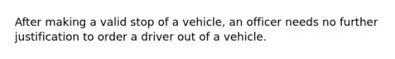 After making a valid stop of a vehicle, an officer needs no further justification to order a driver out of a vehicle.​