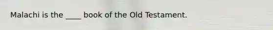 Malachi is the ____ book of the Old Testament.