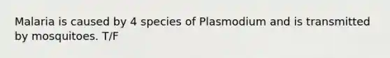 Malaria is caused by 4 species of Plasmodium and is transmitted by mosquitoes. T/F