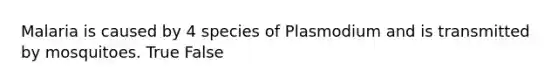 Malaria is caused by 4 species of Plasmodium and is transmitted by mosquitoes. True False