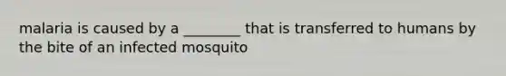 malaria is caused by a ________ that is transferred to humans by the bite of an infected mosquito