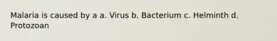 Malaria is caused by a a. Virus b. Bacterium c. Helminth d. Protozoan