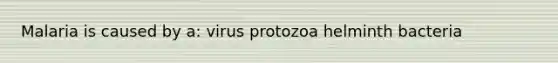 Malaria is caused by a: virus protozoa helminth bacteria