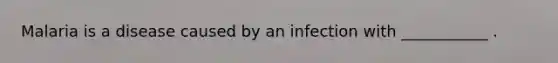 Malaria is a disease caused by an infection with ___________ .