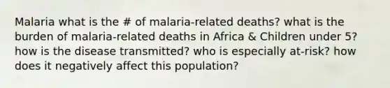 Malaria what is the # of malaria-related deaths? what is the burden of malaria-related deaths in Africa & Children under 5? how is the disease transmitted? who is especially at-risk? how does it negatively affect this population?