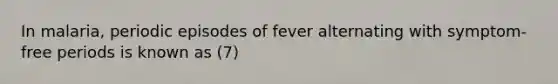 In malaria, periodic episodes of fever alternating with symptom-free periods is known as (7)