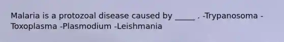 Malaria is a protozoal disease caused by _____ . -Trypanosoma -Toxoplasma -Plasmodium -Leishmania