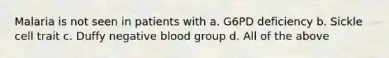 Malaria is not seen in patients with a. G6PD deficiency b. Sickle cell trait c. Duffy negative blood group d. All of the above