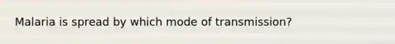 Malaria is spread by which mode of transmission?