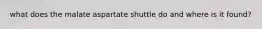 what does the malate aspartate shuttle do and where is it found?