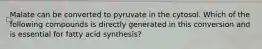 Malate can be converted to pyruvate in the cytosol. Which of the following compounds is directly generated in this conversion and is essential for fatty acid synthesis?