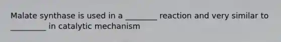 Malate synthase is used in a ________ reaction and very similar to _________ in catalytic mechanism