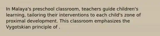 In Malaya's preschool classroom, teachers guide children's learning, tailoring their interventions to each child's zone of proximal development. This classroom emphasizes the Vygotskian principle of .