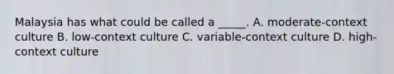 Malaysia has what could be called a _____. A. moderate-context culture B. low-context culture C. variable-context culture D. high-context culture