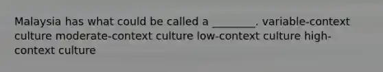 Malaysia has what could be called a ________. variable-context culture moderate-context culture low-context culture high-context culture