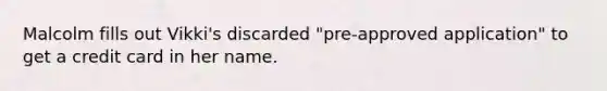 Malcolm fills out Vikki's discarded "pre-approved application" to get a credit card in her name.