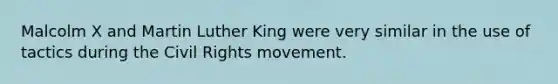 Malcolm X and Martin Luther King were very similar in the use of tactics during the Civil Rights movement.