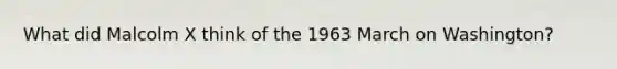 What did Malcolm X think of the 1963 March on Washington?