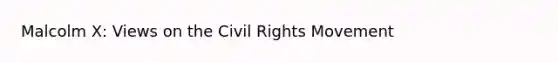 Malcolm X: Views on <a href='https://www.questionai.com/knowledge/kwq766eC44-the-civil-rights-movement' class='anchor-knowledge'>the civil rights movement</a>