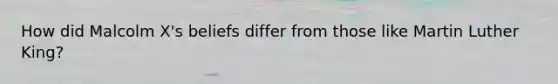 How did Malcolm X's beliefs differ from those like Martin Luther King?