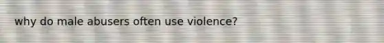 why do male abusers often use violence?