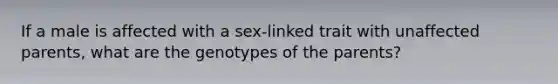 If a male is affected with a sex-linked trait with unaffected parents, what are the genotypes of the parents?