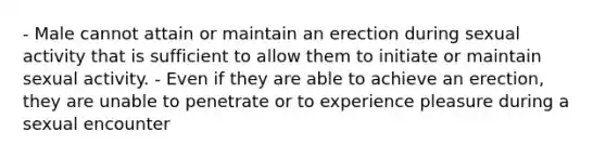 - Male cannot attain or maintain an erection during sexual activity that is sufficient to allow them to initiate or maintain sexual activity. - Even if they are able to achieve an erection, they are unable to penetrate or to experience pleasure during a sexual encounter