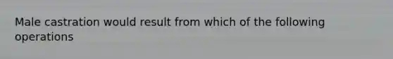 Male castration would result from which of the following operations