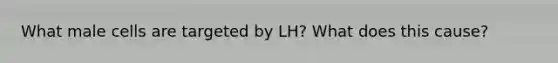 What male cells are targeted by LH? What does this cause?