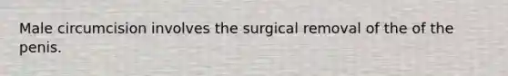 Male circumcision involves the surgical removal of the of the penis.