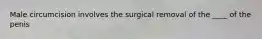 Male circumcision involves the surgical removal of the ____ of the penis