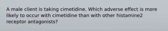 A male client is taking cimetidine. Which adverse effect is more likely to occur with cimetidine than with other histamine2 receptor antagonists?